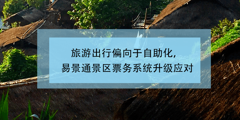 旅游出行偏向于自助化，易景通景區(qū)票務系統(tǒng)升級應對