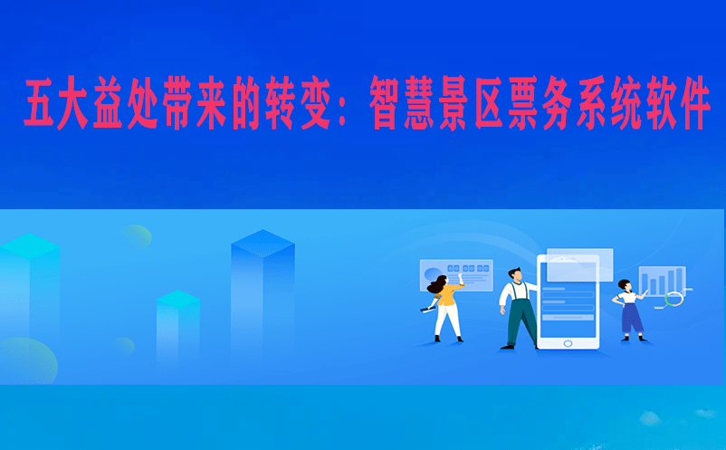五大益處帶來的轉變:智慧景區票務系統軟件 五大益處帶來的轉變:智慧景區票務系統軟件