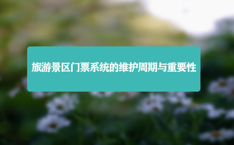 旅游景區門票系統的維護周期與重要性