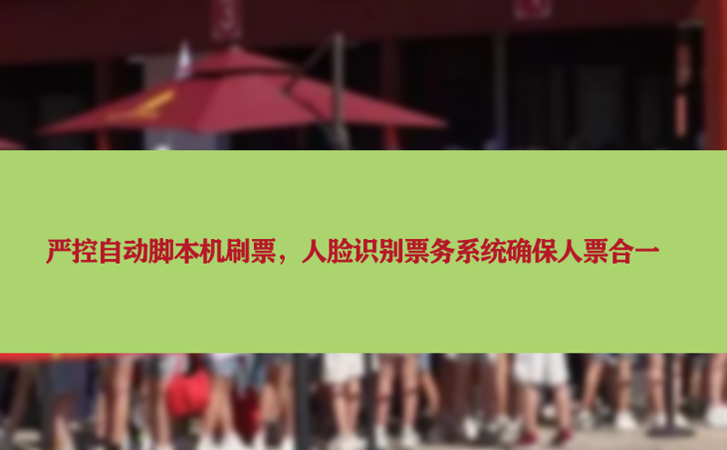 嚴(yán)控自動腳本機(jī)刷票，人臉識別票務(wù)系統(tǒng)確保人票合一